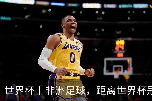 世界杯丨非洲足球，距离世界杯冠军还有多远？