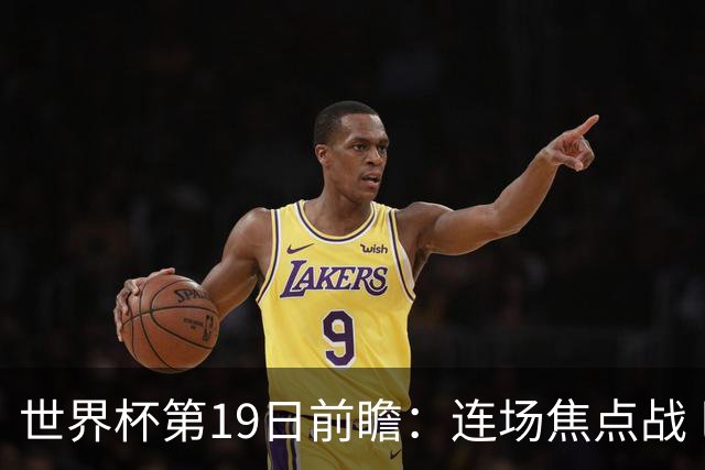 世界杯第19日前瞻：连场焦点战 巴西德国荷兰冲16强
