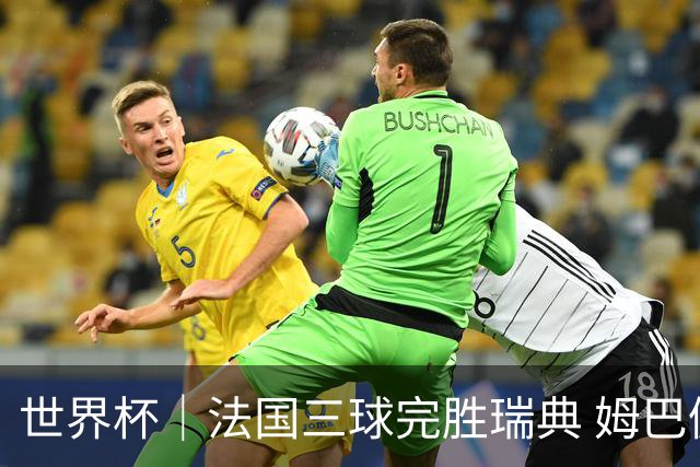 世界杯｜法国三球完胜瑞典 姆巴佩创淘汰赛进球纪录