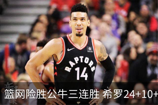 篮网险胜公牛三连胜 希罗24+10+9热火轻取奇才