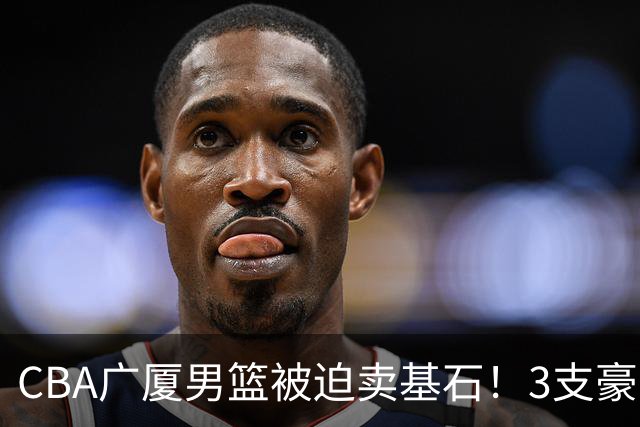 CBA广厦男篮被迫卖基石！3支豪门争抢胡金秋，家乡球队成隐藏黑马